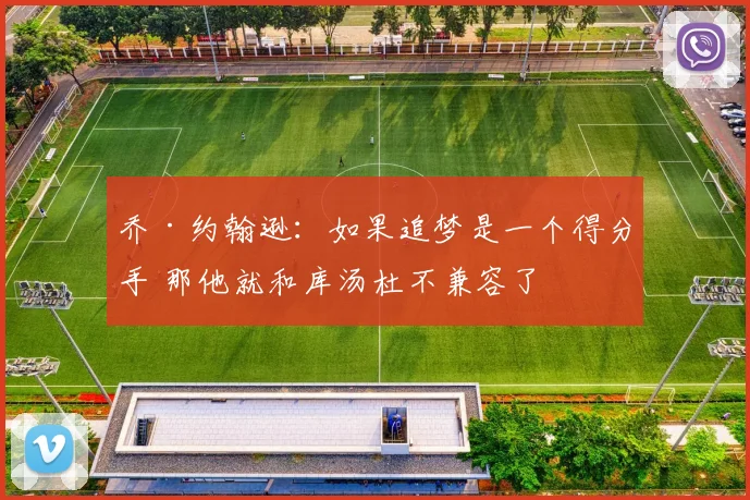 乔·约翰逊：如果追梦是一个得分手 那他就和库汤杜不兼容了