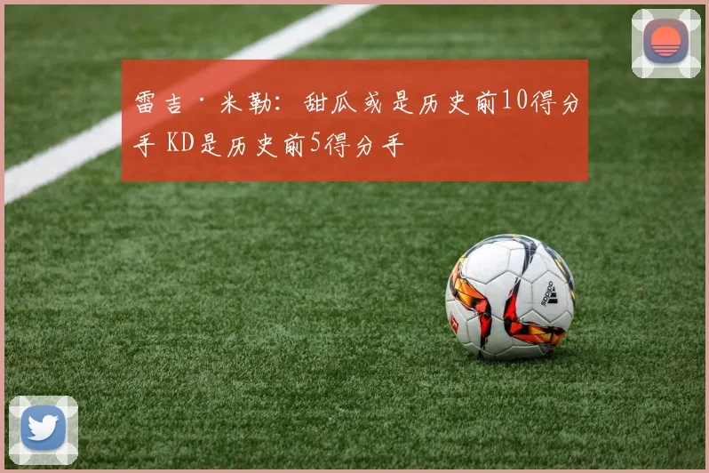雷吉·米勒：甜瓜或是历史前10得分手 KD是历史前5得分手