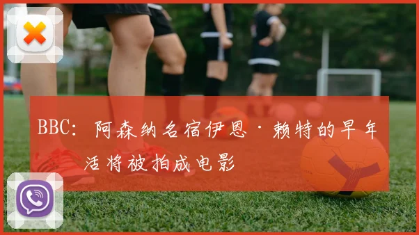 BBC：阿森纳名宿伊恩·赖特的早年生活将被拍成电影