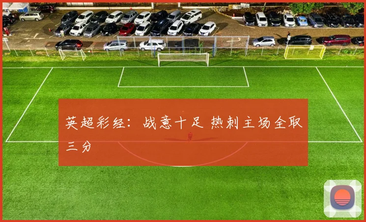 英超彩经：战意十足 热刺主场全取三分