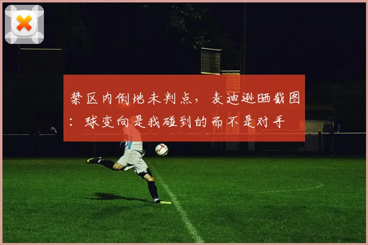 禁区内倒地未判点，麦迪逊晒截图：球变向是我碰到的而不是对手