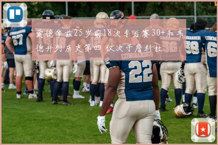 爱德华兹25岁前18次季后赛30+和韦德并列历史第四 仅次于詹科杜