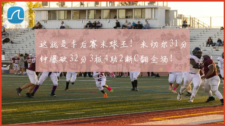 这就是季后赛米球王！米切尔31分钟爆砍32分3板4助2断C翻全场！