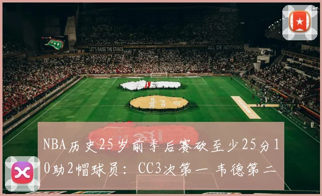 NBA历史25岁前季后赛砍至少25分10助2帽球员：CC3次第一 韦德第二